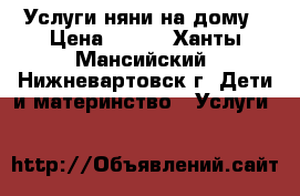 Услуги няни на дому › Цена ­ 100 - Ханты-Мансийский, Нижневартовск г. Дети и материнство » Услуги   